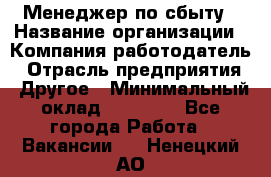 Менеджер по сбыту › Название организации ­ Компания-работодатель › Отрасль предприятия ­ Другое › Минимальный оклад ­ 35 000 - Все города Работа » Вакансии   . Ненецкий АО